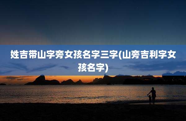 姓吉带山字旁女孩名字三字(山旁吉利字女孩名字)