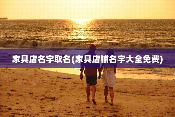 家具店名字取名(家具店铺名字大全免费)
