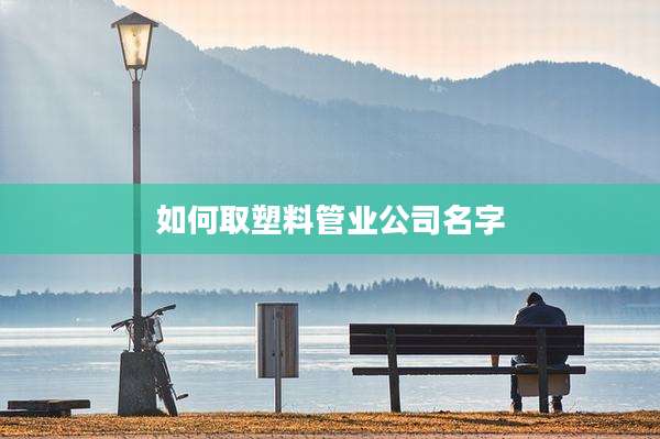 如何取塑料管业公司名字