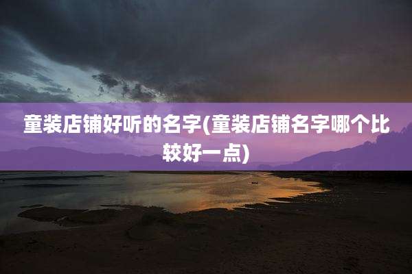 童装店铺好听的名字(童装店铺名字哪个比较好一点)