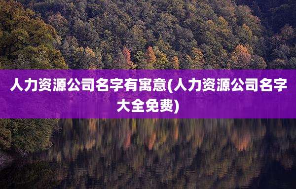 人力资源公司名字有寓意(人力资源公司名字大全免费)