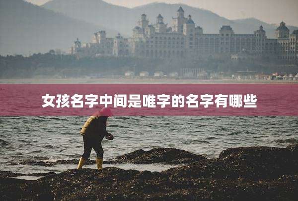女孩名字中间是唯字的名字有哪些