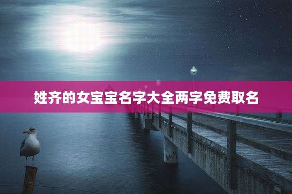 姓齐的女宝宝名字大全两字免费取名