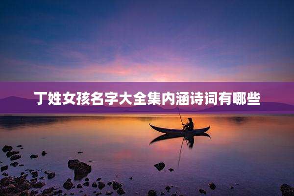 丁姓女孩名字大全集内涵诗词有哪些