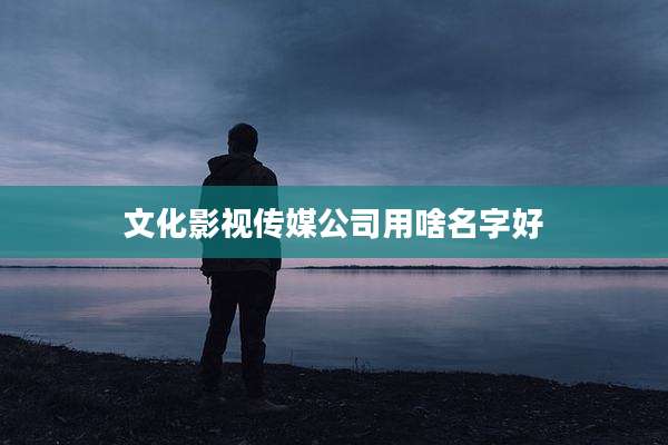文化影视传媒公司用啥名字好