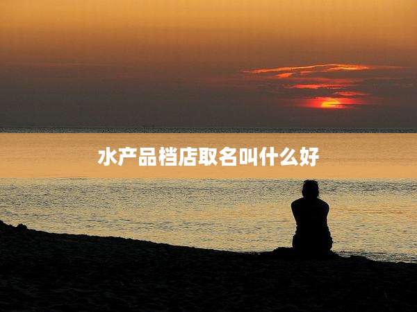水产品档店取名叫什么好