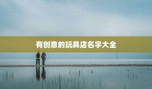 有创意的玩具店名字大全