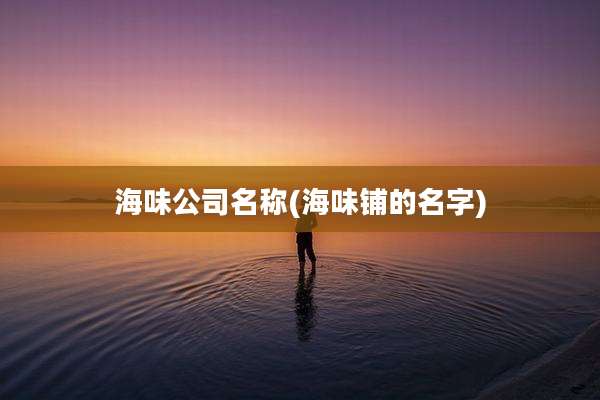 海味公司名称(海味铺的名字)