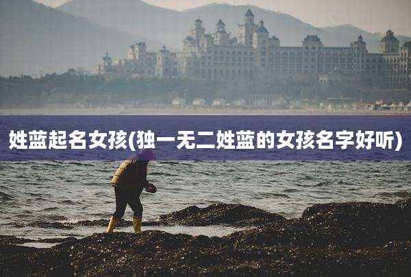姓蓝起名女孩(独一无二姓蓝的女孩名字好听)