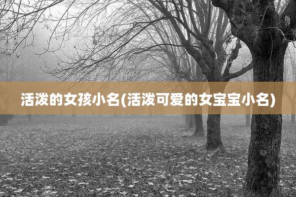 活泼的女孩小名(活泼可爱的女宝宝小名)