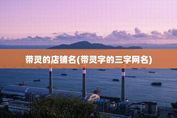 带灵的店铺名(带灵字的三字网名)