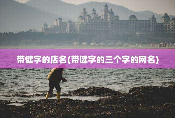 带健字的店名(带健字的三个字的网名)