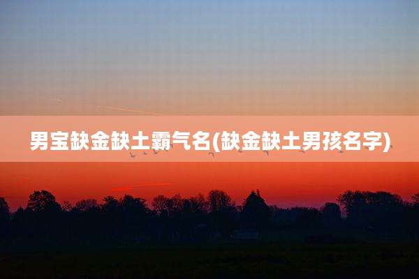 男宝缺金缺土霸气名(缺金缺土男孩名字)