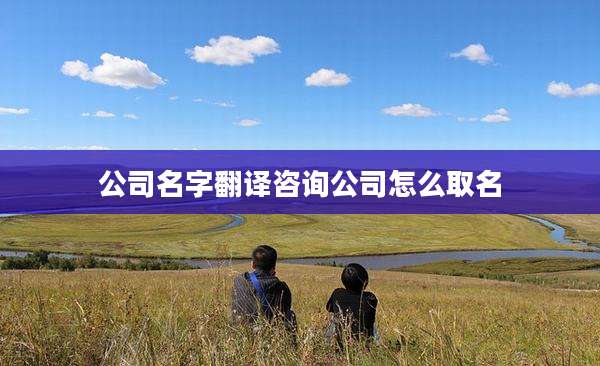 公司名字翻译咨询公司怎么取名
