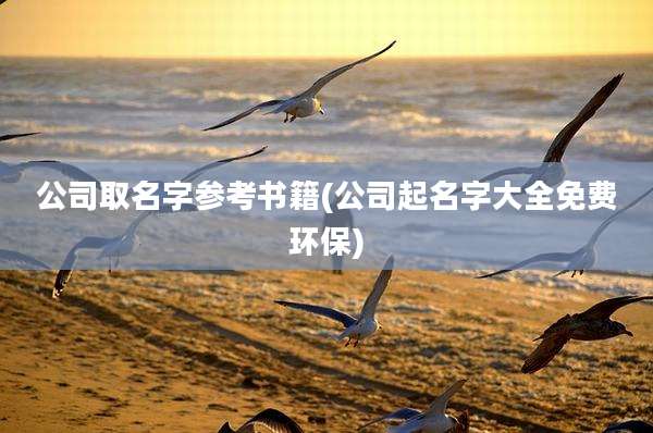 公司取名字参考书籍(公司起名字大全免费环保)