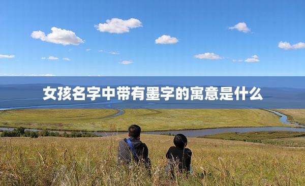 女孩名字中带有墨字的寓意是什么