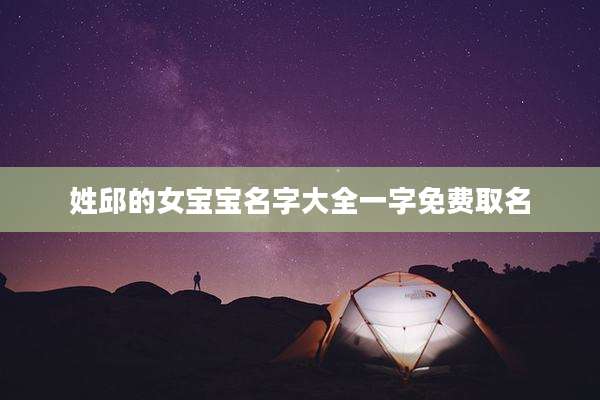姓邱的女宝宝名字大全一字免费取名