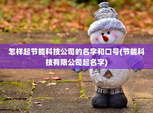 怎样起节能科技公司的名字和口号(节能科技有限公司起名字)