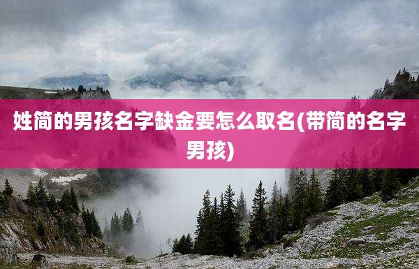 姓简的男孩名字缺金要怎么取名(带简的名字男孩)