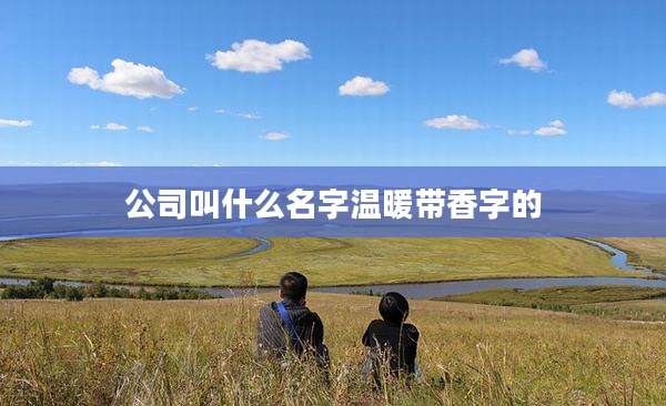 公司叫什么名字温暖带香字的