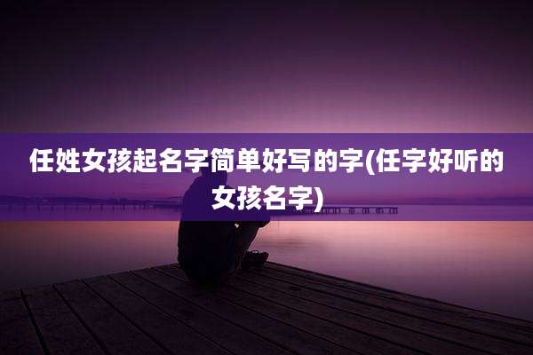任姓女孩起名字简单好写的字(任字好听的女孩名字)
