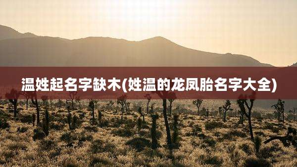温姓起名字缺木(姓温的龙凤胎名字大全)