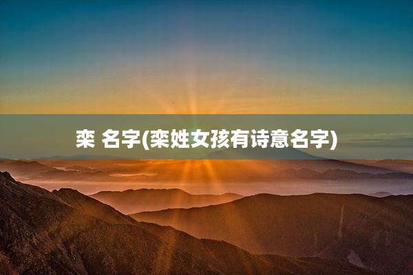 栾 名字(栾姓女孩有诗意名字)