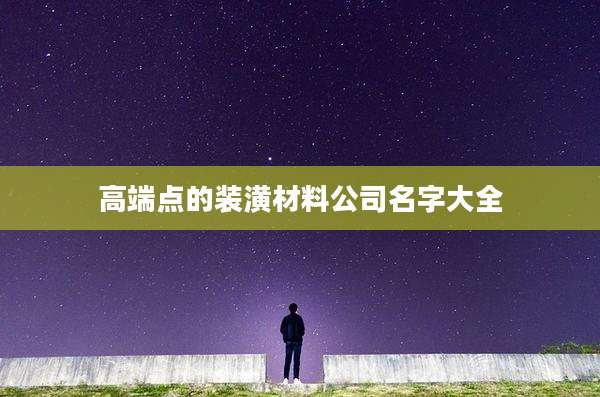 高端点的装潢材料公司名字大全