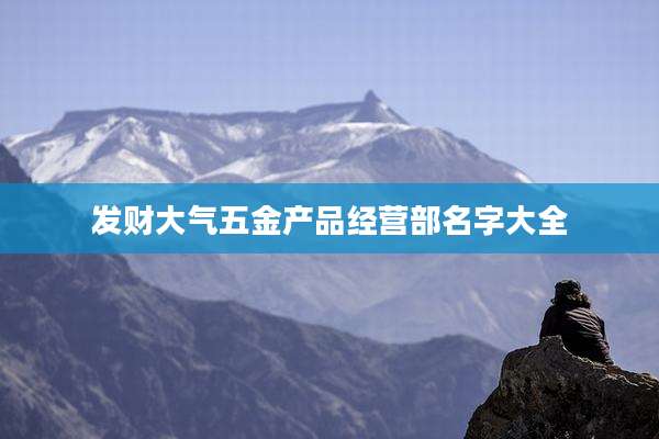发财大气五金产品经营部名字大全