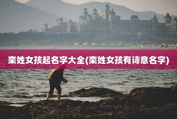 栾姓女孩起名字大全(栾姓女孩有诗意名字)