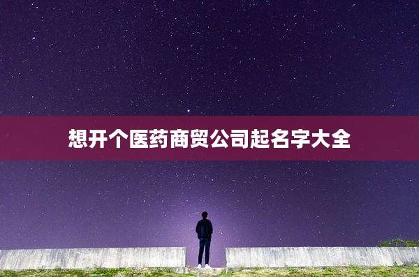 想开个医药商贸公司起名字大全