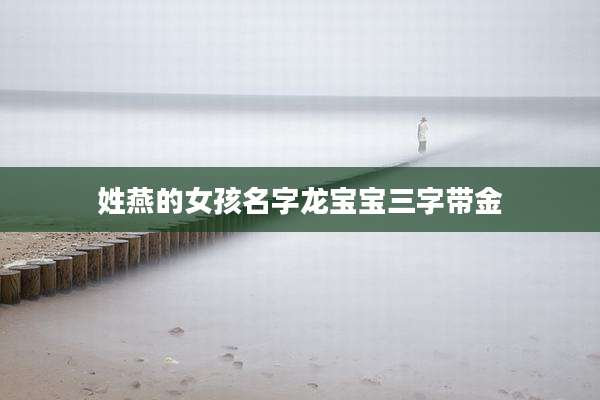 姓燕的女孩名字龙宝宝三字带金
