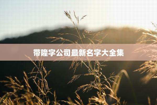 带隆字公司最新名字大全集