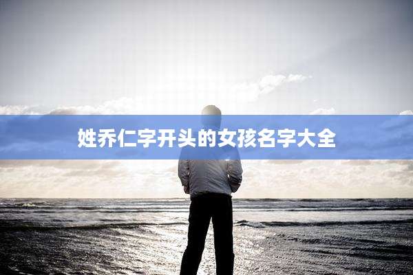 姓乔仁字开头的女孩名字大全