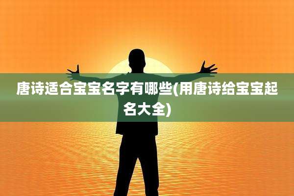 唐诗适合宝宝名字有哪些(用唐诗给宝宝起名大全)