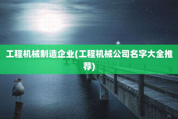 工程机械制造企业(工程机械公司名字大全推荐)