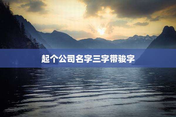 起个公司名字三字带骏字