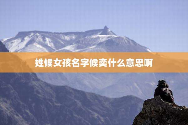 姓候女孩名字候奕什么意思啊