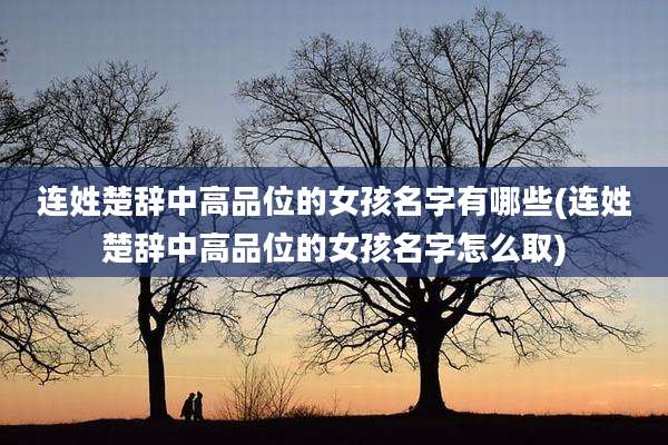 连姓楚辞中高品位的女孩名字有哪些(连姓楚辞中高品位的女孩名字怎么取)