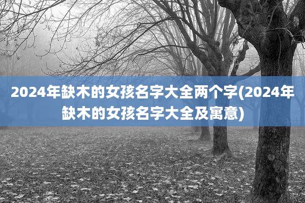 2024年缺木的女孩名字大全两个字(2024年缺木的女孩名字大全及寓意)