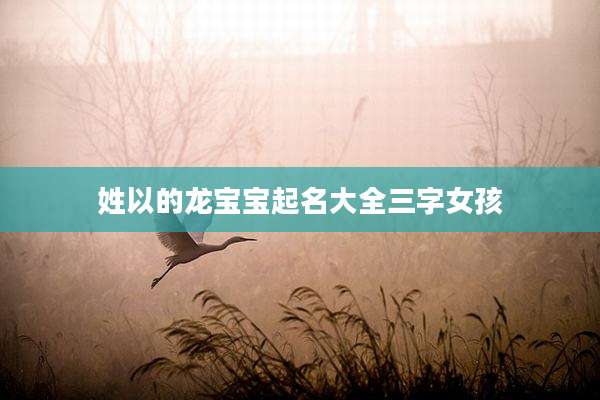 姓以的龙宝宝起名大全三字女孩