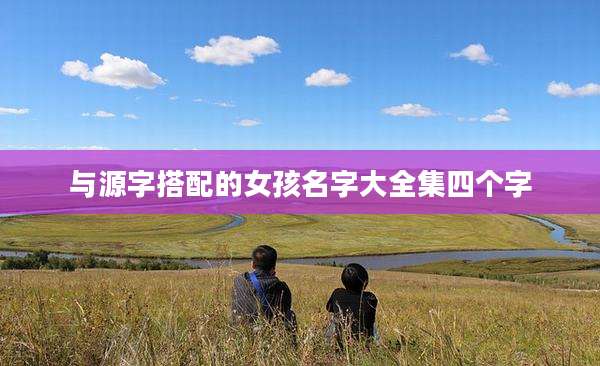 与源字搭配的女孩名字大全集四个字