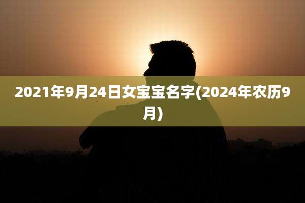 2021年9月24日女宝宝名字(2024年农历9月)