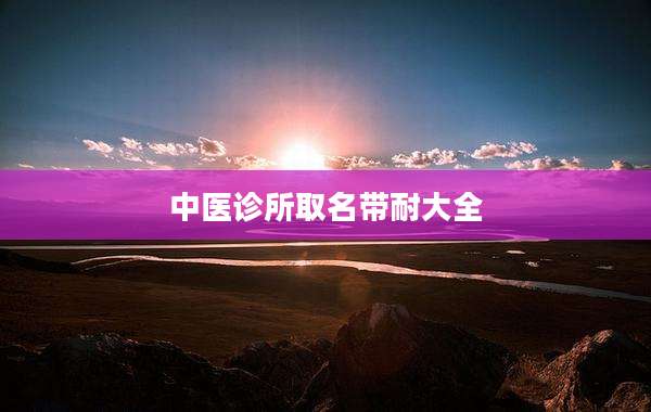 中医诊所取名带耐大全