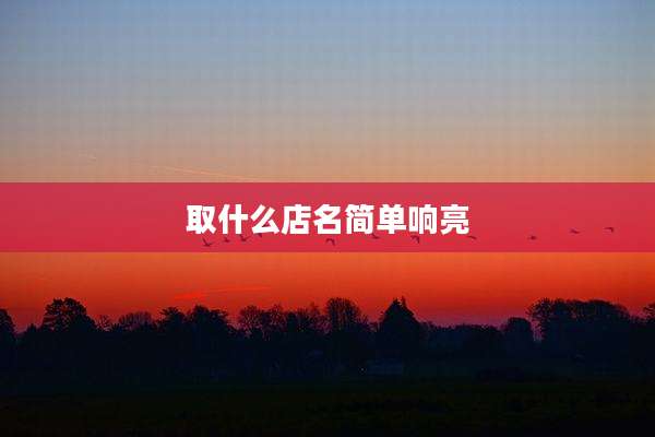 取什么店名简单响亮