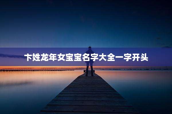 卞姓龙年女宝宝名字大全一字开头
