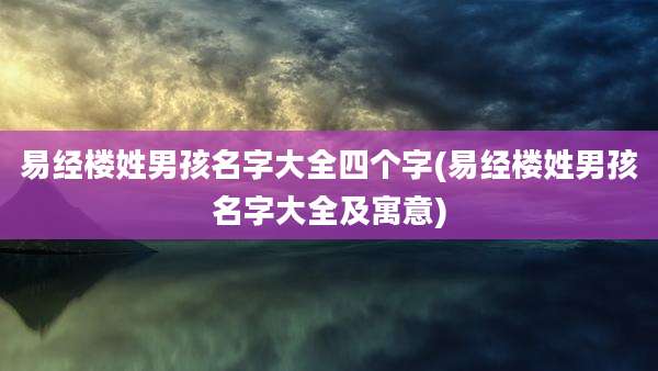 易经楼姓男孩名字大全四个字(易经楼姓男孩名字大全及寓意)