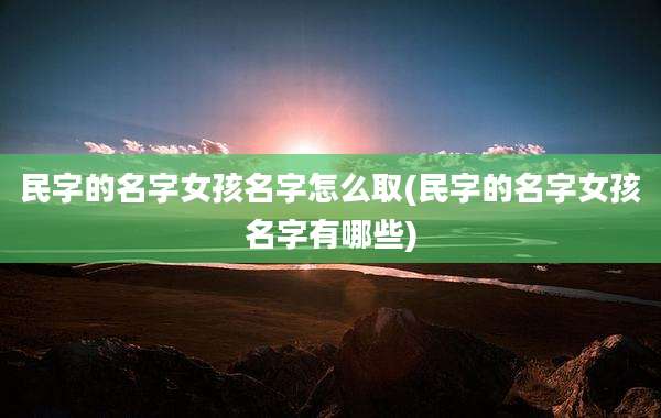 民字的名字女孩名字怎么取(民字的名字女孩名字有哪些)