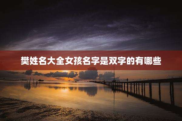 樊姓名大全女孩名字是双字的有哪些