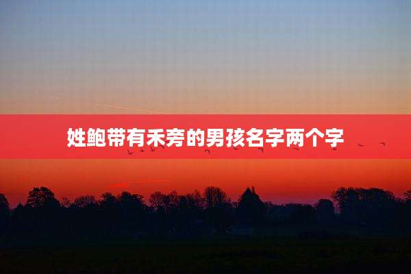 姓鲍带有禾旁的男孩名字两个字